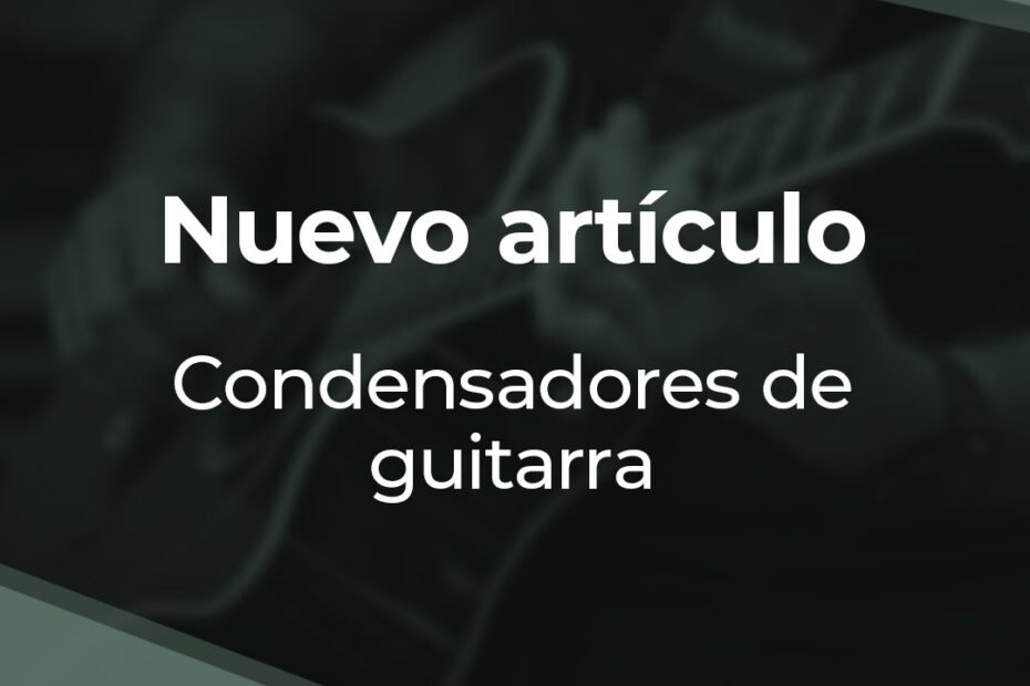 Nuevo artículo - Condensadores de guitarra
