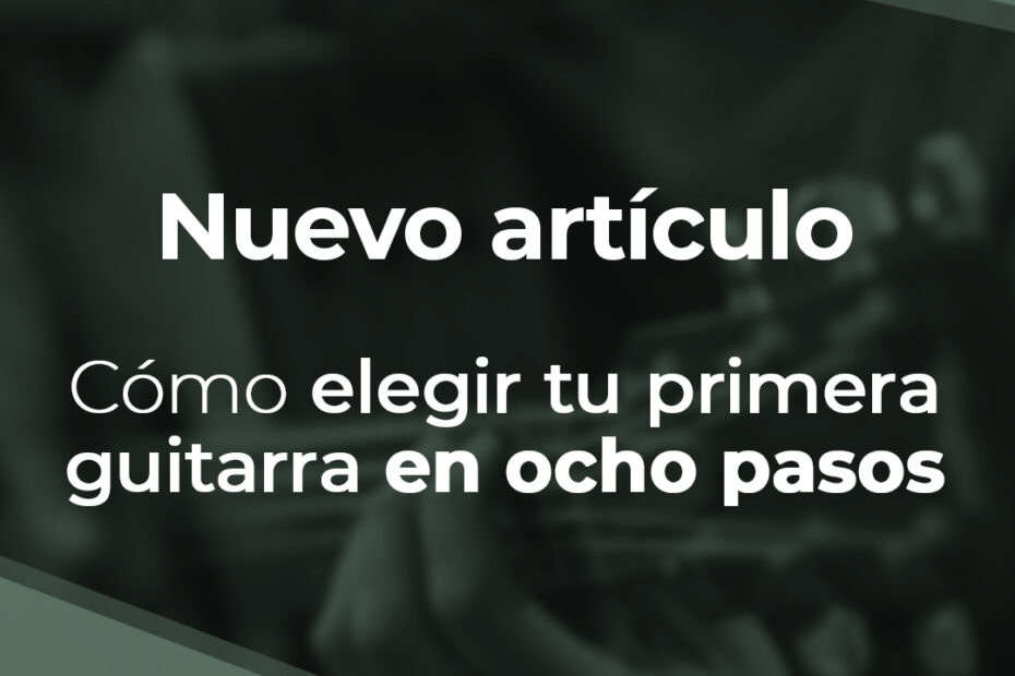 Nuevo artículo - Ocho pasos para elegir tu primera guitarra