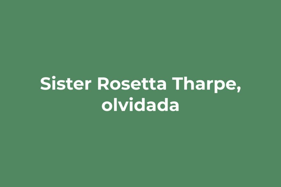 Sister Rosetta Tharpe, olvidada